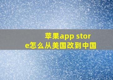 苹果app store怎么从美国改到中国